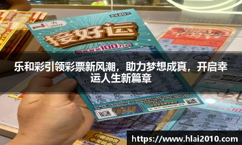 乐和彩引领彩票新风潮，助力梦想成真，开启幸运人生新篇章
