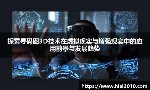 探索寻码图3D技术在虚拟现实与增强现实中的应用前景与发展趋势