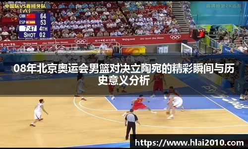08年北京奥运会男篮对决立陶宛的精彩瞬间与历史意义分析