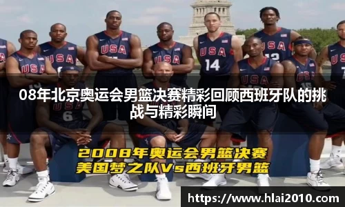 08年北京奥运会男篮决赛精彩回顾西班牙队的挑战与精彩瞬间