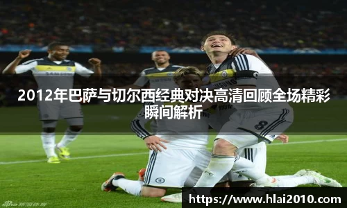 2012年巴萨与切尔西经典对决高清回顾全场精彩瞬间解析