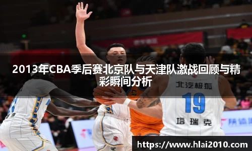 2013年CBA季后赛北京队与天津队激战回顾与精彩瞬间分析