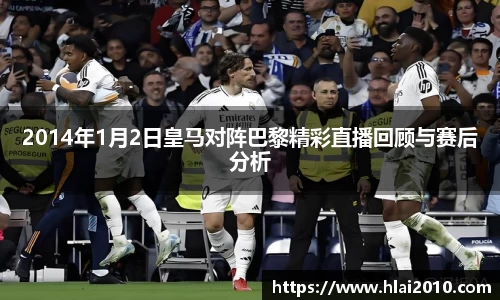 2014年1月2日皇马对阵巴黎精彩直播回顾与赛后分析