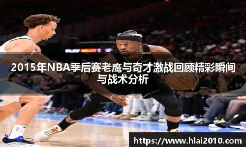 2015年NBA季后赛老鹰与奇才激战回顾精彩瞬间与战术分析