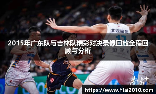 2015年广东队与吉林队精彩对决录像回放全程回顾与分析