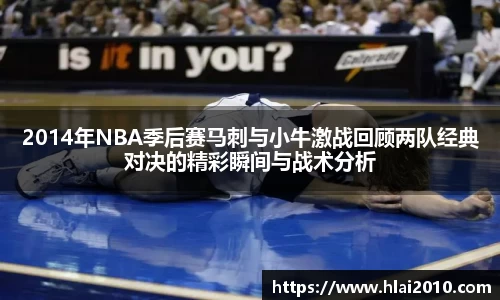 2014年NBA季后赛马刺与小牛激战回顾两队经典对决的精彩瞬间与战术分析