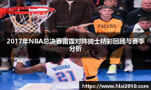 2017年NBA总决赛雷霆对阵骑士精彩回顾与赛季分析