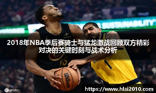 2018年NBA季后赛骑士与猛龙激战回顾双方精彩对决的关键时刻与战术分析