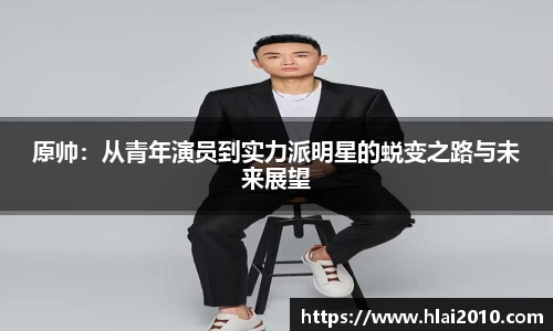 原帅：从青年演员到实力派明星的蜕变之路与未来展望