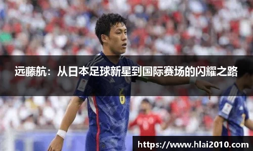 远藤航：从日本足球新星到国际赛场的闪耀之路