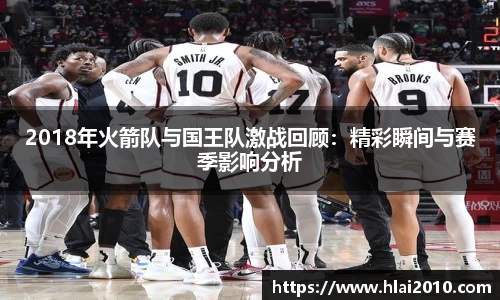 2018年火箭队与国王队激战回顾：精彩瞬间与赛季影响分析