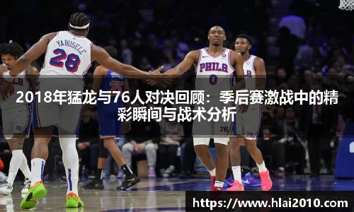 2018年猛龙与76人对决回顾：季后赛激战中的精彩瞬间与战术分析