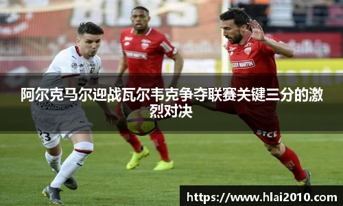 阿尔克马尔迎战瓦尔韦克争夺联赛关键三分的激烈对决