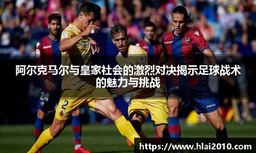 阿尔克马尔与皇家社会的激烈对决揭示足球战术的魅力与挑战