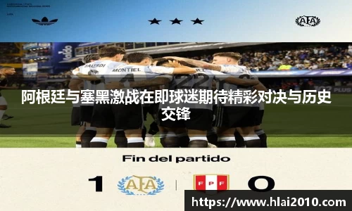 阿根廷与塞黑激战在即球迷期待精彩对决与历史交锋