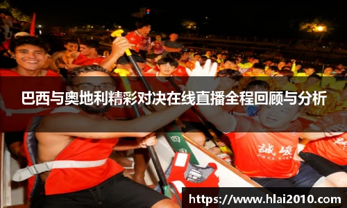 巴西与奥地利精彩对决在线直播全程回顾与分析