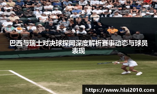 巴西与瑞士对决球探网深度解析赛事动态与球员表现