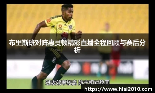 布里斯班对阵惠灵顿精彩直播全程回顾与赛后分析