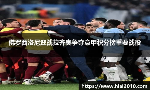 佛罗西洛尼迎战拉齐奥争夺意甲积分榜重要战役