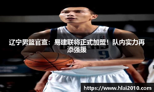 辽宁男篮官宣：易建联将正式加盟！队内实力再添强援