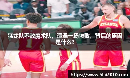 猛龙队不敌魔术队，遭遇一场惨败，背后的原因是什么？